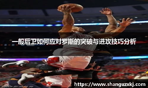 一般后卫如何应对罗斯的突破与进攻技巧分析