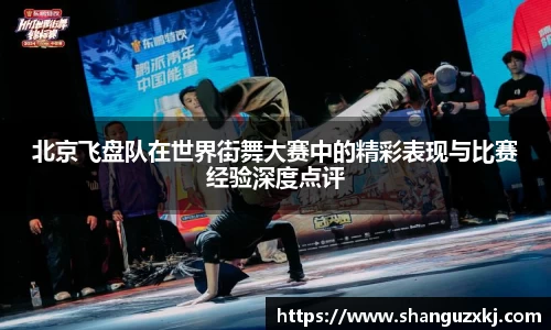 北京飞盘队在世界街舞大赛中的精彩表现与比赛经验深度点评