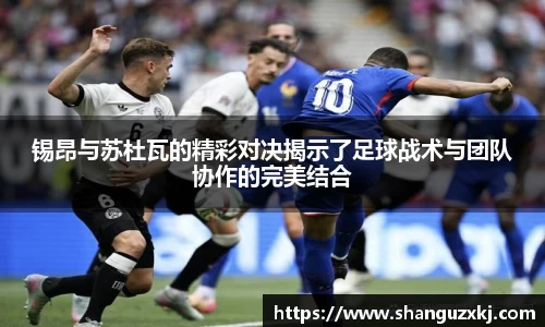 锡昂与苏杜瓦的精彩对决揭示了足球战术与团队协作的完美结合